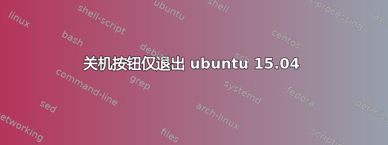 关机按钮仅退出 ubuntu 15.04