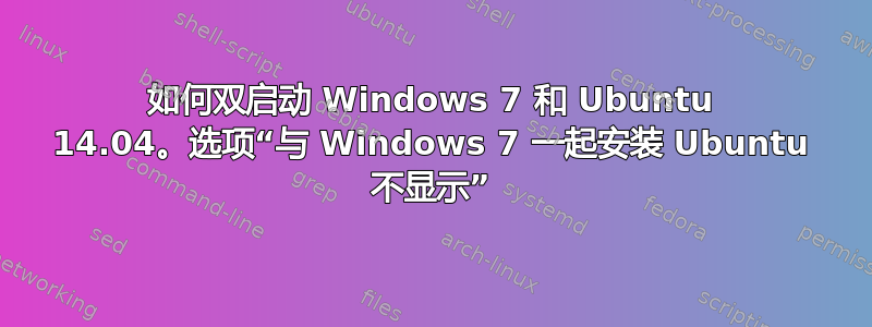 如何双启动 Windows 7 和 Ubuntu 14.04。选项“与 Windows 7 一起安装 Ubuntu 不显示”