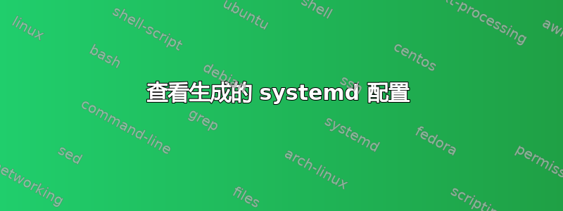 查看生成的 systemd 配置