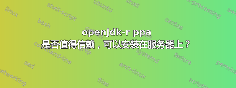 openjdk-r ppa 是否值得信赖，可以安装在服务器上？