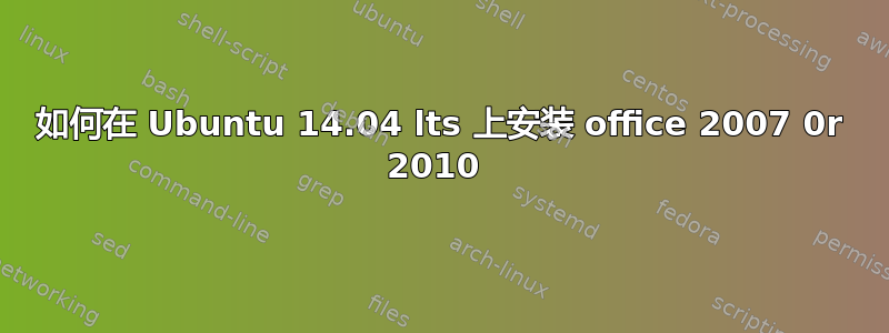 如何在 Ubuntu 14.04 lts 上安装 office 2007 0r 2010 