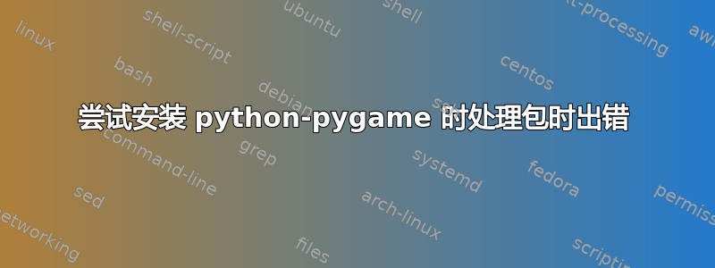 尝试安装 python-pygame 时处理包时出错