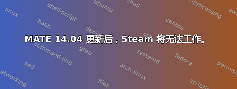 MATE 14.04 更新后，Steam 将无法工作。