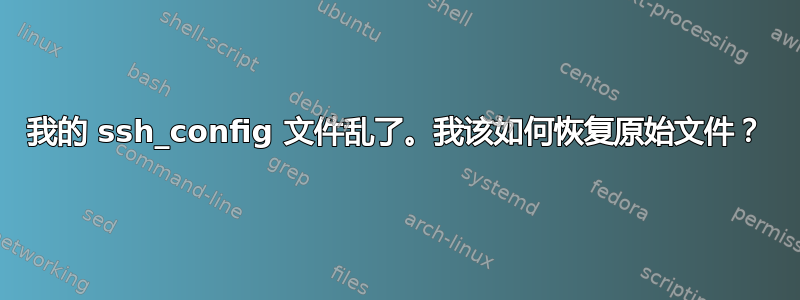 我的 ssh_config 文件乱了。我该如何恢复原始文件？