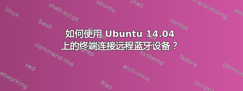 如何使用 Ubuntu 14.04 上的终端连接远程蓝牙设备？