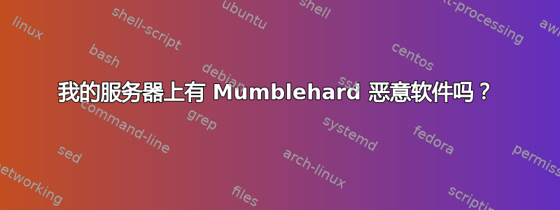 我的服务器上有 Mumblehard 恶意软件吗？