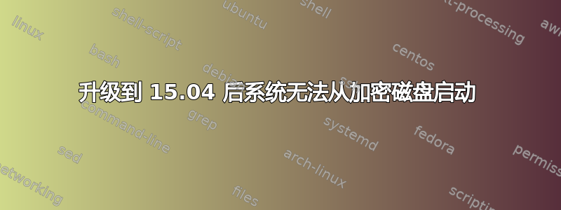 升级到 15.04 后系统无法从加密磁盘启动