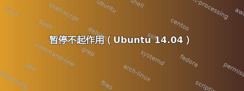 暂停不起作用（Ubuntu 14.04）