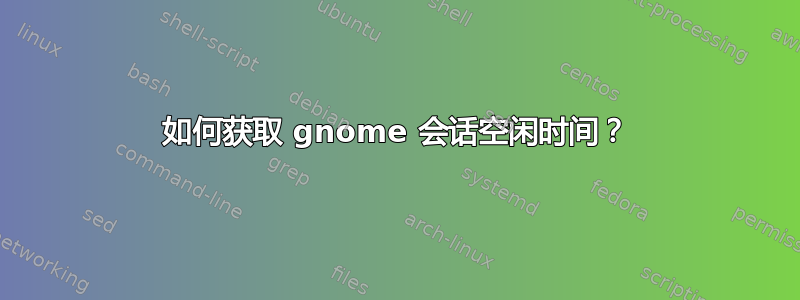 如何获取 gnome 会话空闲时间？