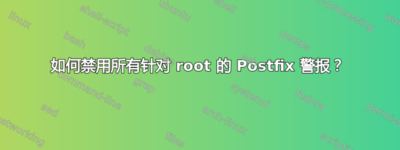 如何禁用所有针对 root 的 Postfix 警报？