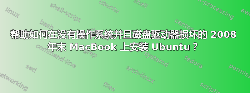 帮助如何在没有操作系统并且磁盘驱动器损坏的 2008 年末 MacBook 上安装 Ubuntu？