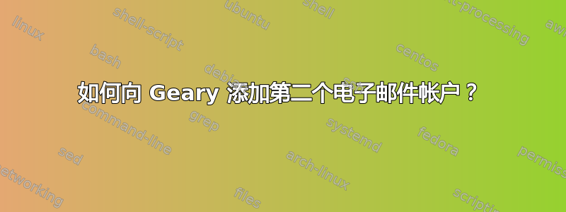 如何向 Geary 添加第二个电子邮件帐户？