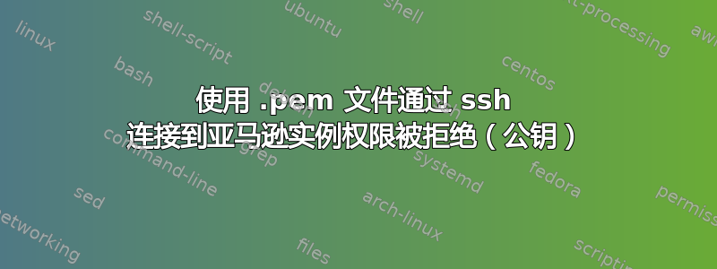 使用 .pem 文件通过 ssh 连接到亚马逊实例权限被拒绝（公钥）