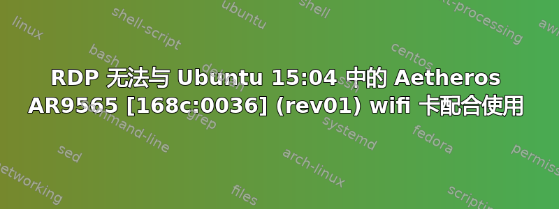 RDP 无法与 Ubuntu 15:04 中的 Aetheros AR9565 [168c:0036] (rev01) wifi 卡配合使用