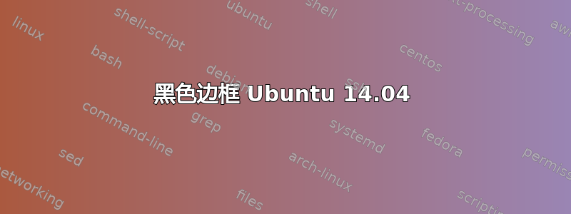 黑色边框 Ubuntu 14.04