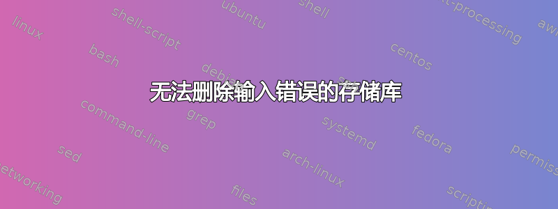 无法删除输入错误的存储库