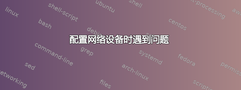 配置网络设备时遇到问题