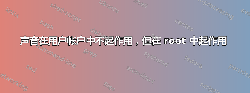 声音在用户帐户中不起作用，但在 root 中起作用