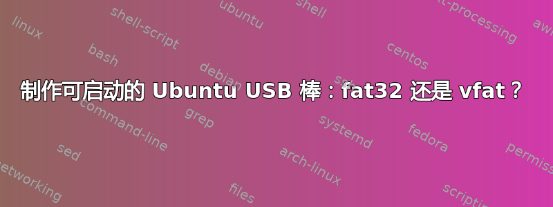 制作可启动的 Ubuntu USB 棒：fat32 还是 vfat？