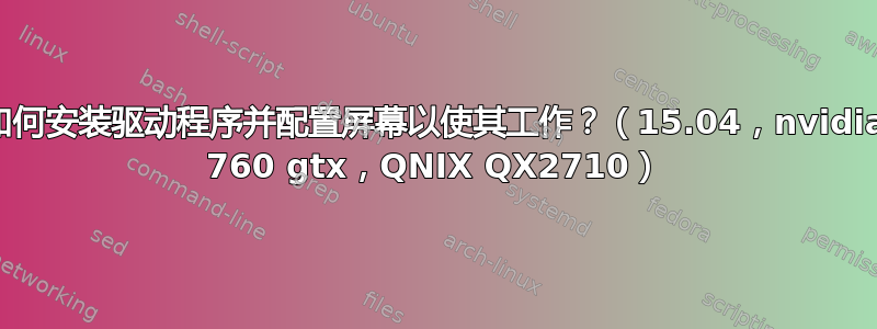 如何安装驱动程序并配置屏幕以使其工作？（15.04，nvidia 760 gtx，QNIX QX2710）