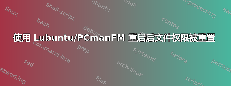 使用 Lubuntu/PCmanFM 重启后文件权限被重置