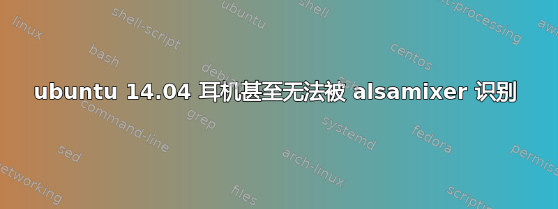 ubuntu 14.04 耳机甚至无法被 alsamixer 识别