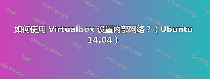 如何使用 Virtualbox 设置内部网络？（Ubuntu 14.04）