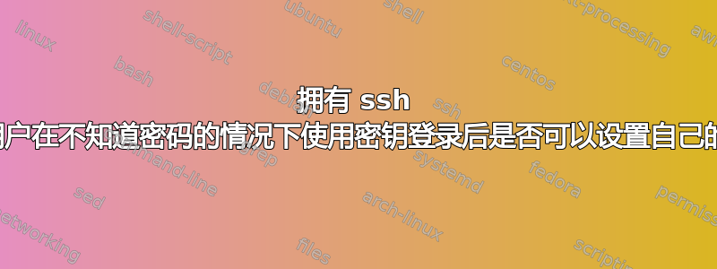 拥有 ssh 密钥的用户在不知道密码的情况下使用密钥登录后是否可以设置自己的密码？