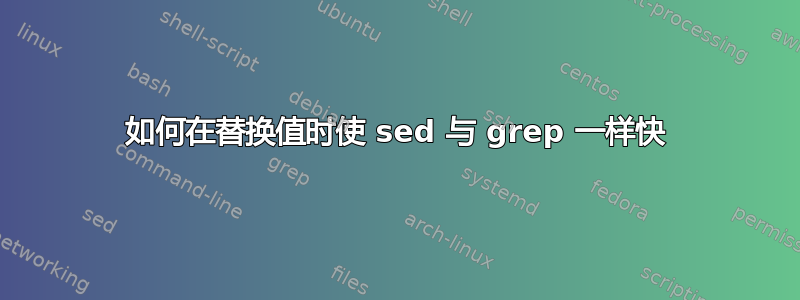 如何在替换值时使 sed 与 grep 一样快