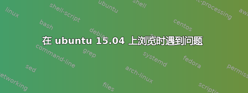 在 ubuntu 15.04 上浏览时遇到问题