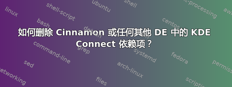 如何删除 Cinnamon 或任何其他 DE 中的 KDE Con​​nect 依赖项？