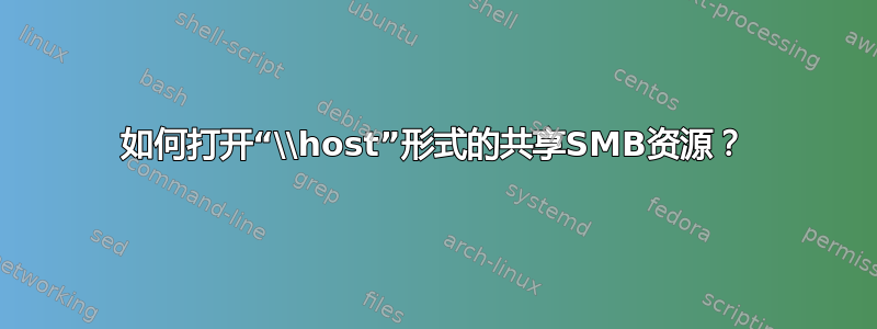 如何打开“\\host”形式的共享SMB资源？