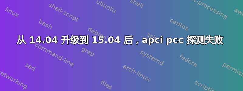 从 14.04 升级到 15.04 后，apci pcc 探测失败