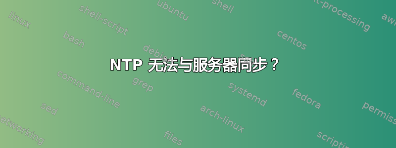 NTP 无法与服务器同步？