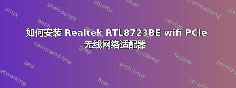 如何安装 Realtek RTL8723BE wifi PCIe 无线网络适配器 