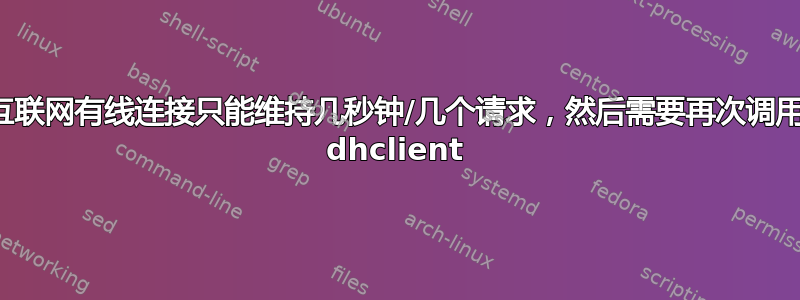 互联网有线连接只能维持几秒钟/几个请求，然后需要再次调用 dhclient