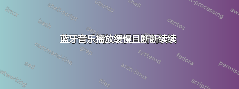 蓝牙音乐播放缓慢且断断续续