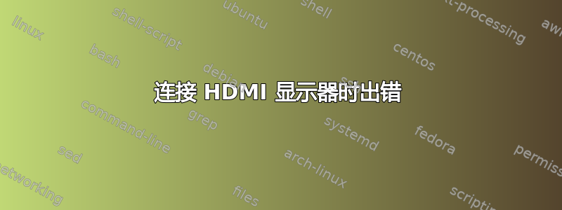 连接 HDMI 显示器时出错