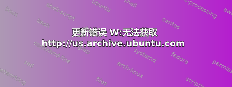 更新错误 W:无法获取 http://us.archive.ubuntu.com 