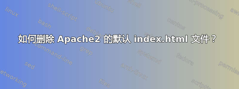 如何删除 Apache2 的默认 index.html 文件？