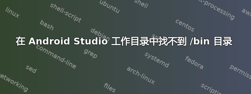 在 Android Studio 工作目录中找不到 /bin 目录