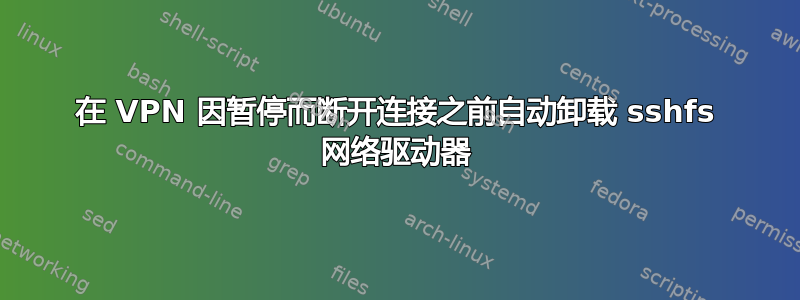 在 VPN 因暂停而断开连接之前自动卸载 sshfs 网络驱动器