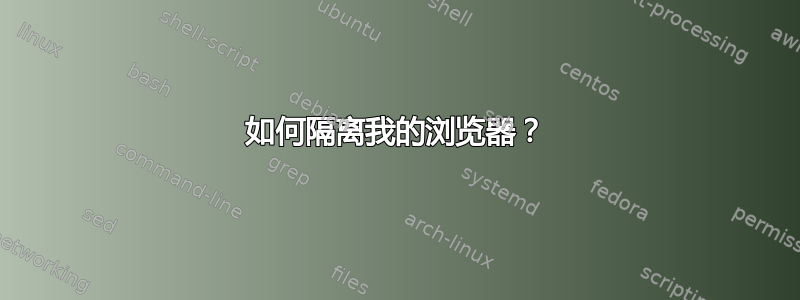 如何隔离我的浏览器？