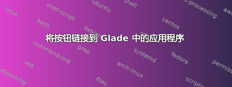 将按钮链接到 Glade 中的应用程序