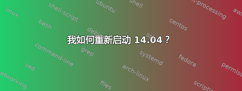 我如何重新启动 14.04？