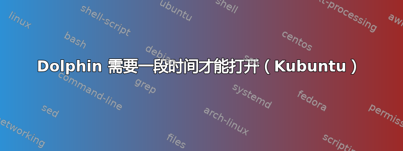 Dolphin 需要一段时间才能打开（Kubuntu）
