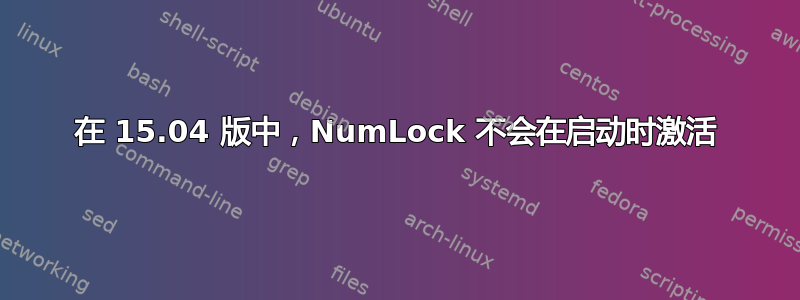 在 15.04 版中，NumLock 不会在启动时激活