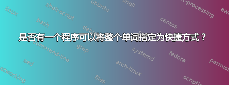 是否有一个程序可以将整个单词指定为快捷方式？