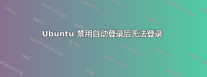 Ubuntu 禁用自动登录后无法登录