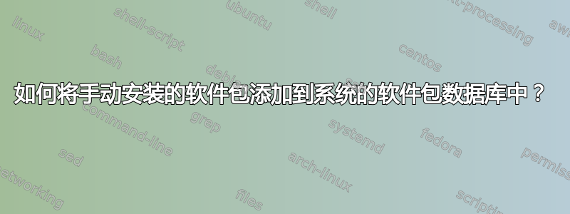 如何将手动安装的软件包添加到系统的软件包数据库中？